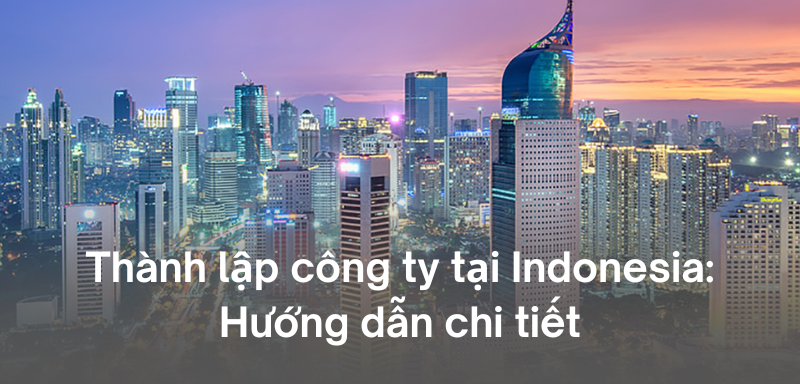 Thành lập công ty tại Indonesia – Hướng dẫn chi tiết từ A đến Z